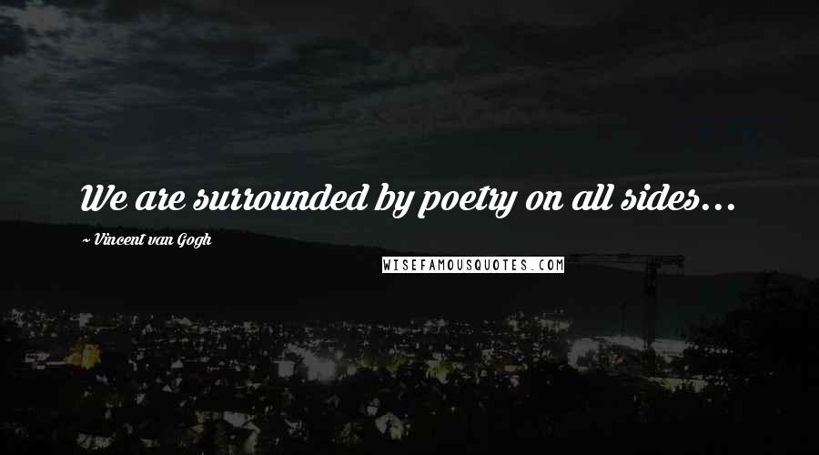 Vincent Van Gogh quotes: We are surrounded by poetry on all sides...