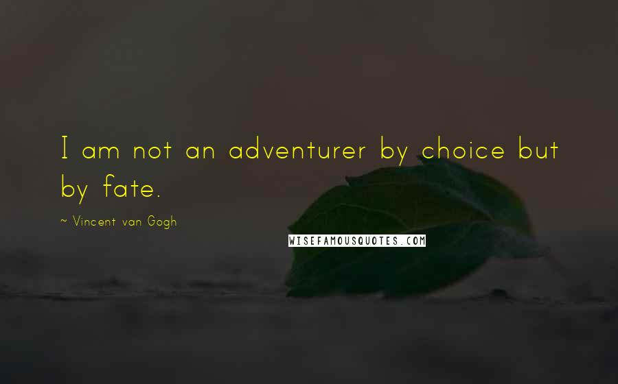 Vincent Van Gogh quotes: I am not an adventurer by choice but by fate.