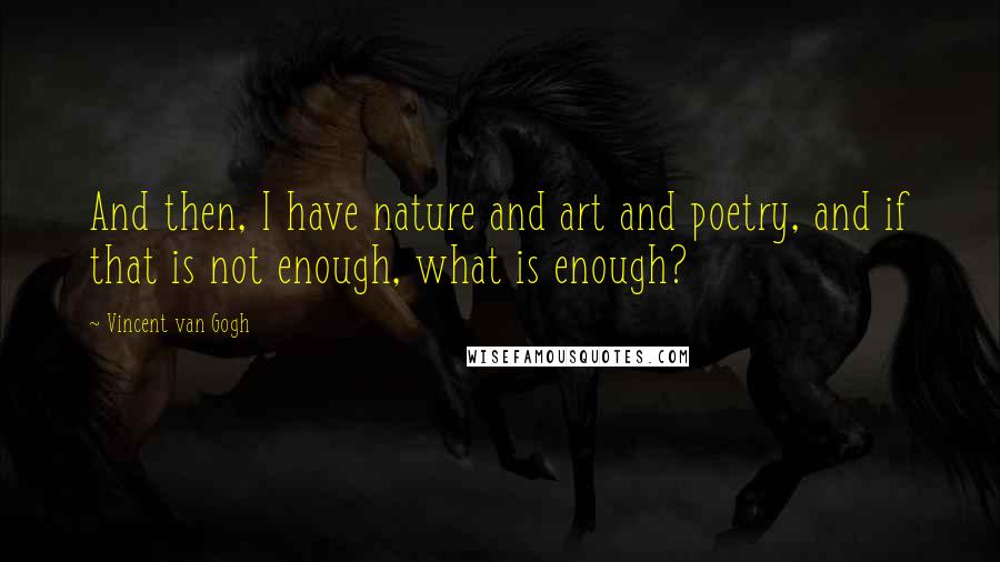 Vincent Van Gogh quotes: And then, I have nature and art and poetry, and if that is not enough, what is enough?