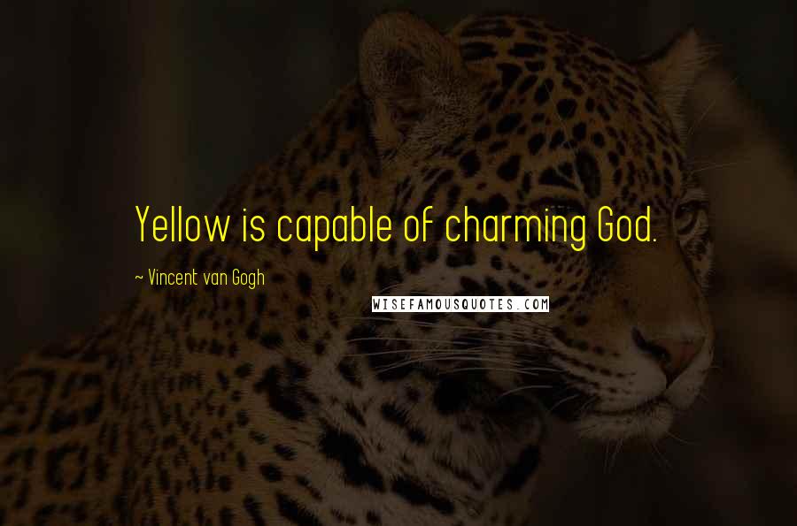 Vincent Van Gogh quotes: Yellow is capable of charming God.