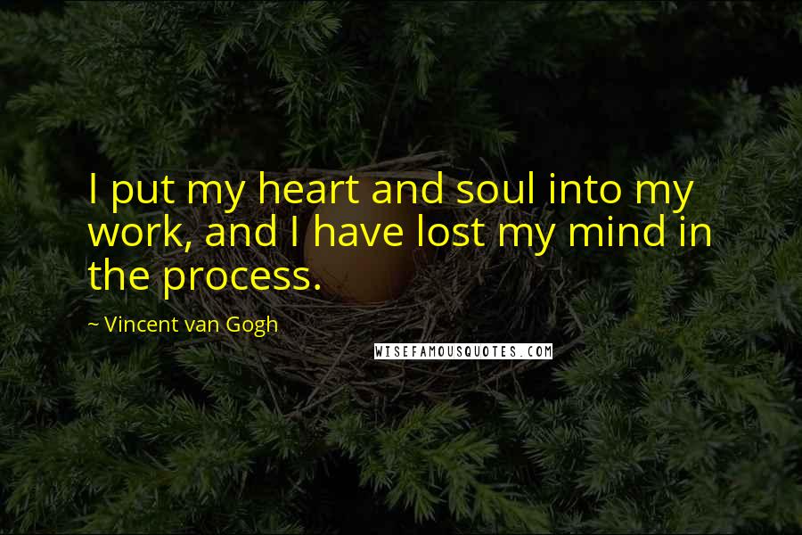 Vincent Van Gogh quotes: I put my heart and soul into my work, and I have lost my mind in the process.