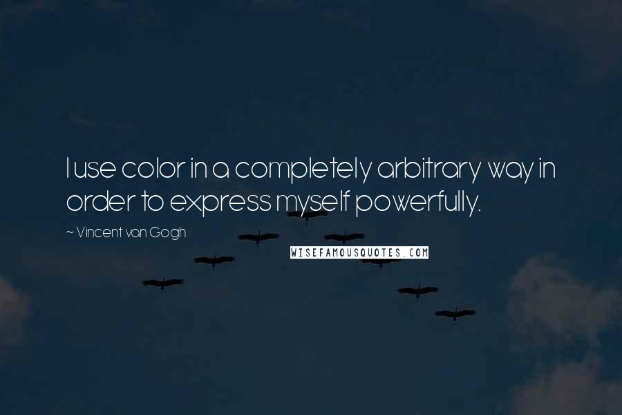 Vincent Van Gogh quotes: I use color in a completely arbitrary way in order to express myself powerfully.