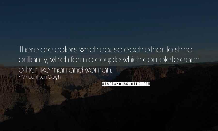 Vincent Van Gogh quotes: There are colors which cause each other to shine brilliantly, which form a couple which complete each other like man and woman.