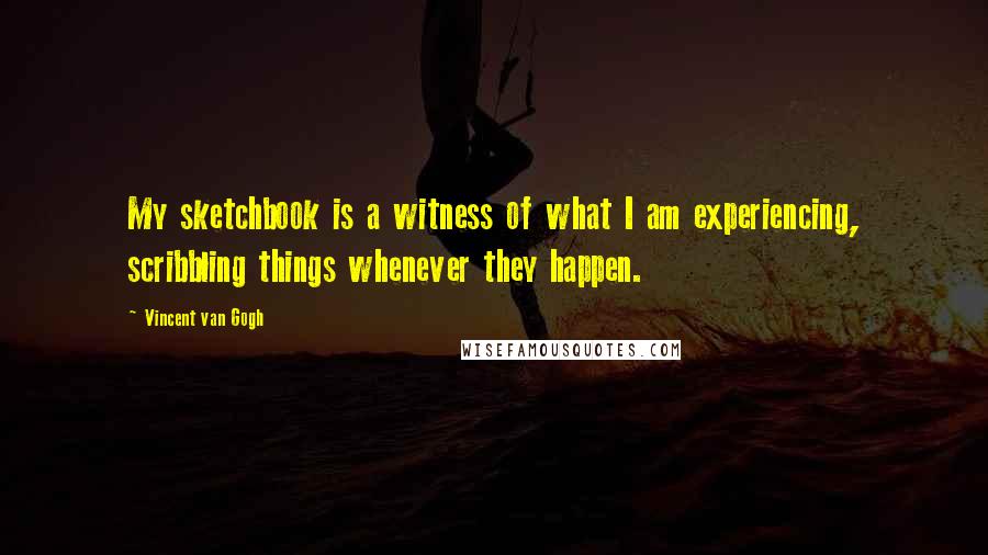 Vincent Van Gogh quotes: My sketchbook is a witness of what I am experiencing, scribbling things whenever they happen.