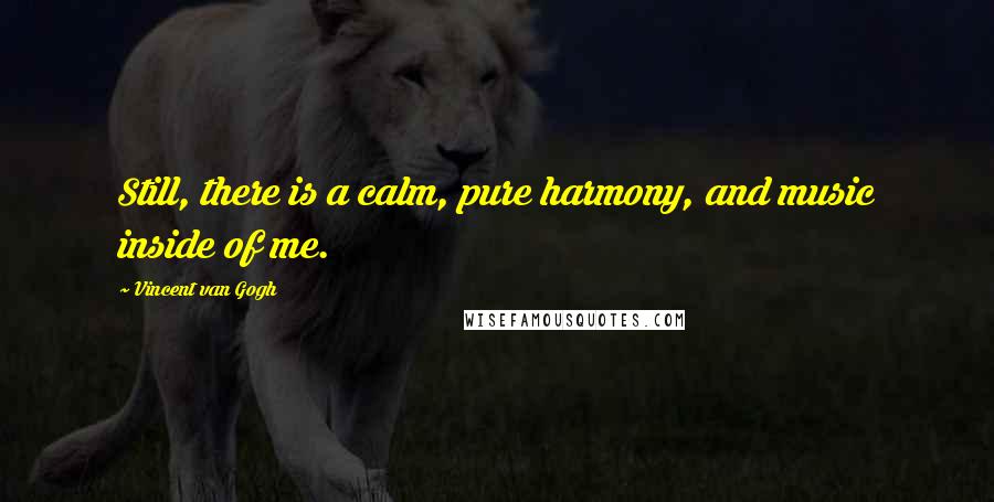 Vincent Van Gogh quotes: Still, there is a calm, pure harmony, and music inside of me.