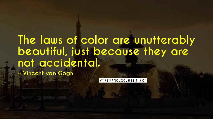 Vincent Van Gogh quotes: The laws of color are unutterably beautiful, just because they are not accidental.