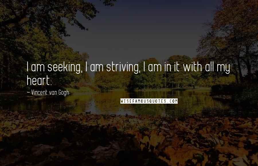 Vincent Van Gogh quotes: I am seeking, I am striving, I am in it with all my heart.