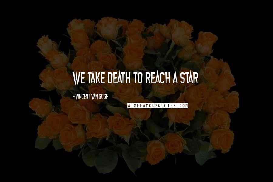 Vincent Van Gogh quotes: We take death to reach a star