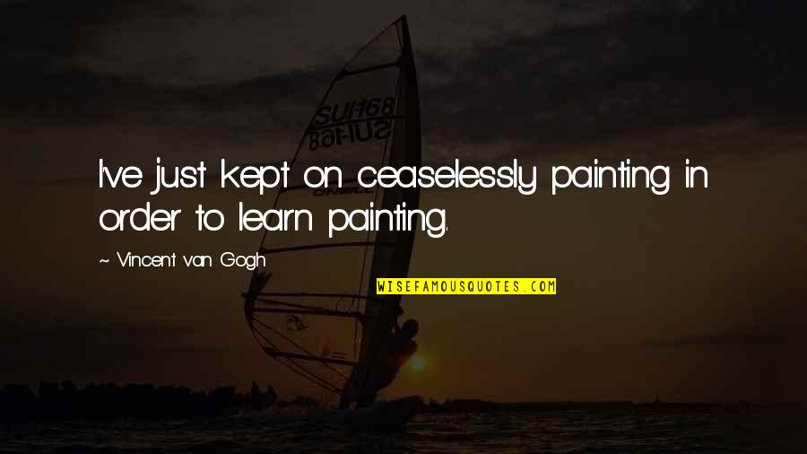 Vincent Van Gogh Quotes By Vincent Van Gogh: I've just kept on ceaselessly painting in order