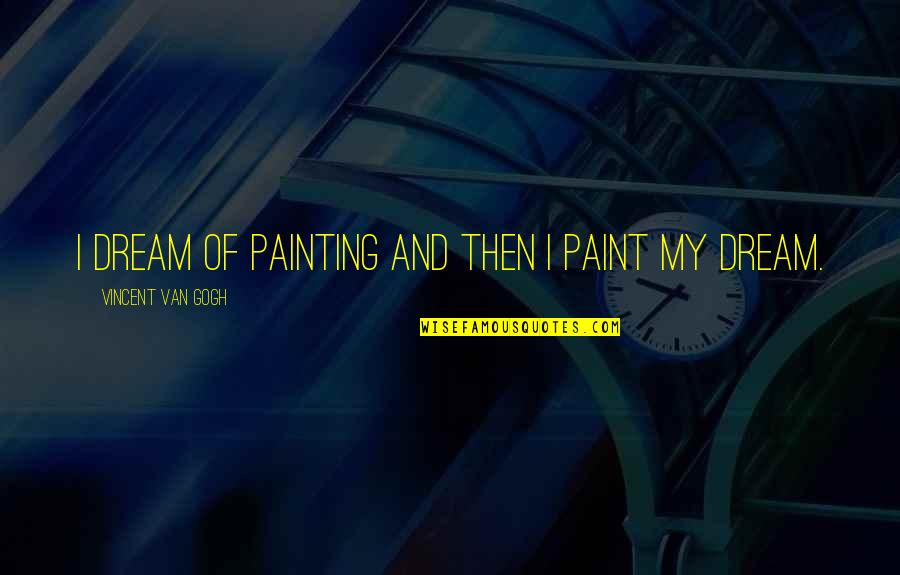 Vincent Van Gogh Quotes By Vincent Van Gogh: I dream of painting and then I paint