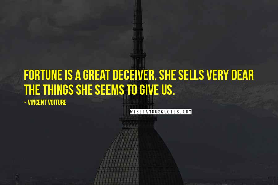 Vincent Voiture quotes: Fortune is a great deceiver. She sells very dear the things she seems to give us.