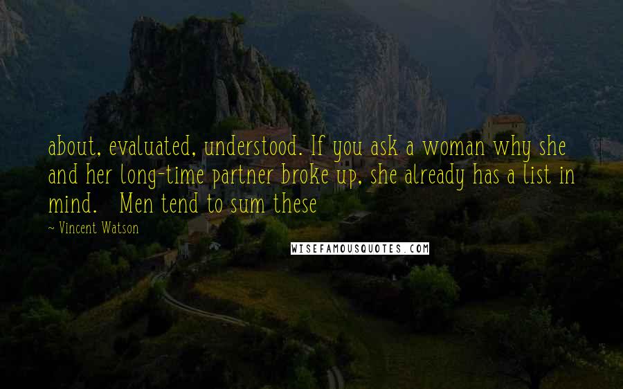Vincent Watson quotes: about, evaluated, understood. If you ask a woman why she and her long-time partner broke up, she already has a list in mind. Men tend to sum these