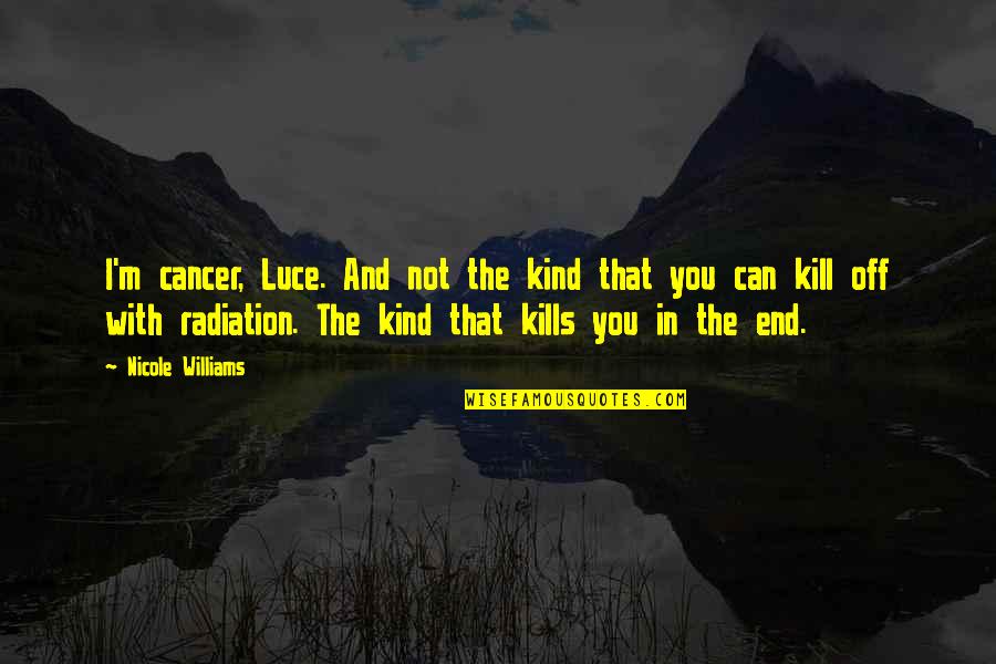 Vincente Gonzales Quotes By Nicole Williams: I'm cancer, Luce. And not the kind that Vincente Gonzales Quotes By Nicole Williams: I'm cancer, Luce. And not the kind that