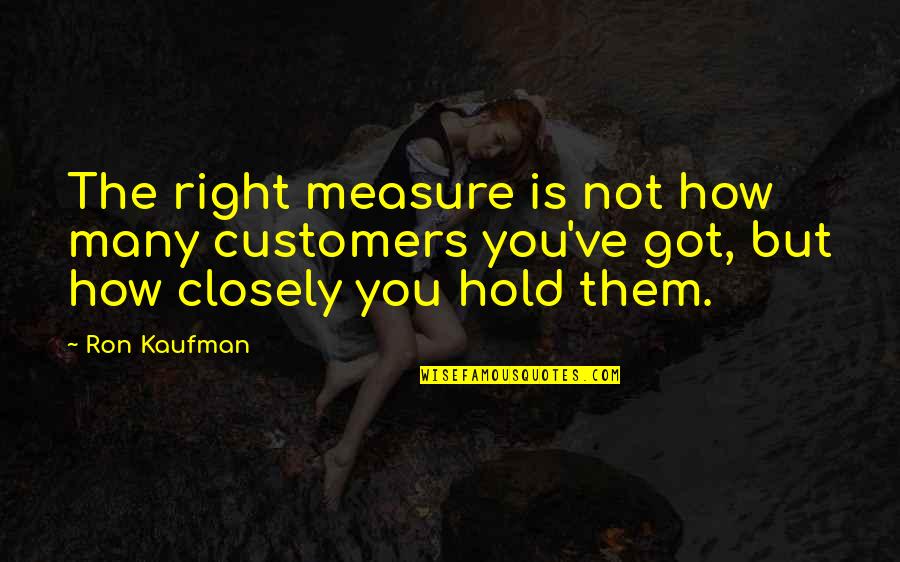 Vincente Gonzales Quotes By Ron Kaufman: The right measure is not how many customers Vincente Gonzales Quotes By Ron Kaufman: The right measure is not how many customers