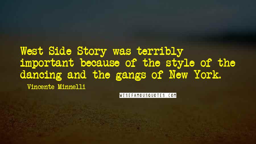 Vincente Minnelli quotes: West Side Story was terribly important because of the style of the dancing and the gangs of New York.