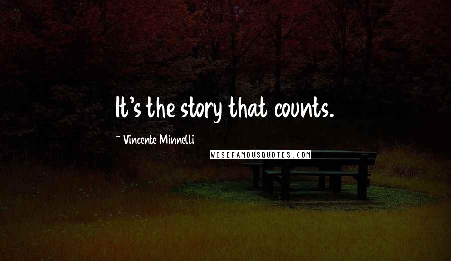 Vincente Minnelli quotes: It's the story that counts.