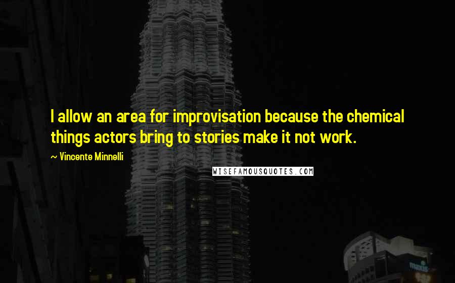 Vincente Minnelli quotes: I allow an area for improvisation because the chemical things actors bring to stories make it not work.