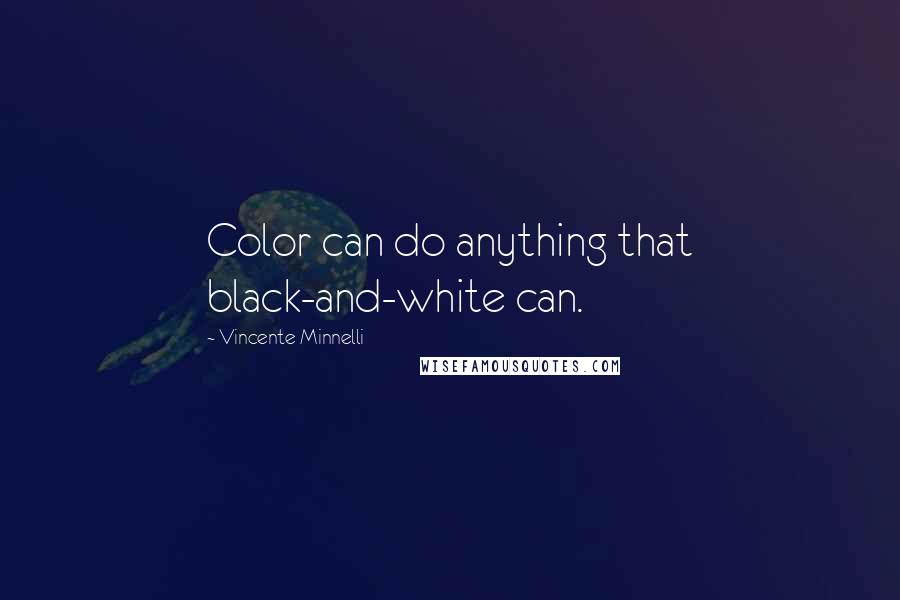 Vincente Minnelli quotes: Color can do anything that black-and-white can.