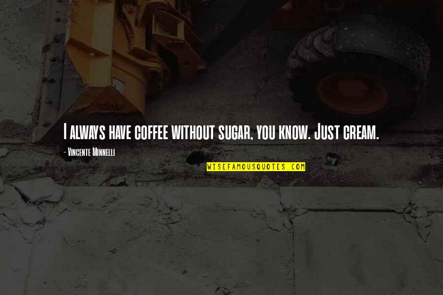 Vincente Minnelli Quotes By Vincente Minnelli: I always have coffee without sugar, you know. Vincente Minnelli Quotes By Vincente Minnelli: I always have coffee without sugar, you know.