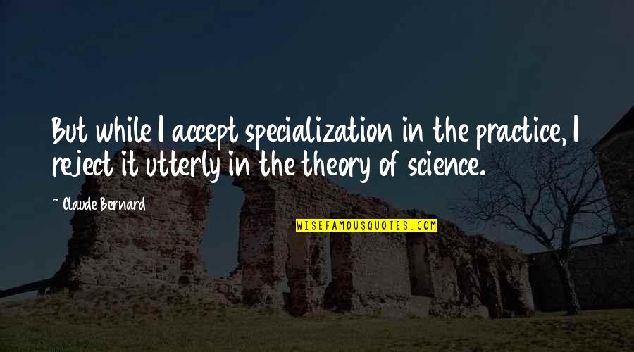 Vincentius A Paulo Quotes By Claude Bernard: But while I accept specialization in the practice,