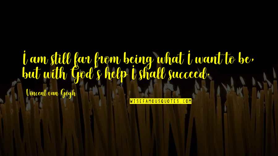 Vincent's Quotes By Vincent Van Gogh: I am still far from being what I Vincent's Quotes By Vincent Van Gogh: I am still far from being what I