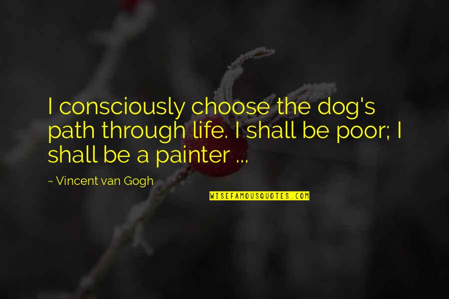 Vincent's Quotes By Vincent Van Gogh: I consciously choose the dog's path through life. Vincent's Quotes By Vincent Van Gogh: I consciously choose the dog's path through life.