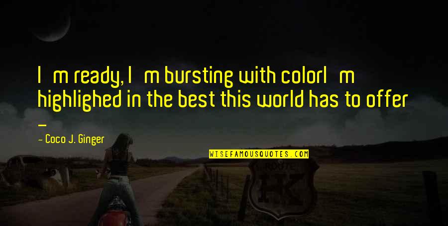 Vincenzina Firetto Quotes By Coco J. Ginger: I'm ready, I'm bursting with colorI'm highlighed in Vincenzina Firetto Quotes By Coco J. Ginger: I'm ready, I'm bursting with colorI'm highlighed in