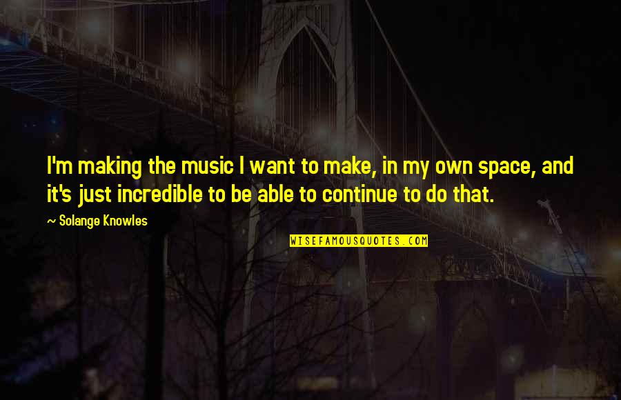 Vincenzo Cannova Quotes By Solange Knowles: I'm making the music I want to make, Vincenzo Cannova Quotes By Solange Knowles: I'm making the music I want to make,