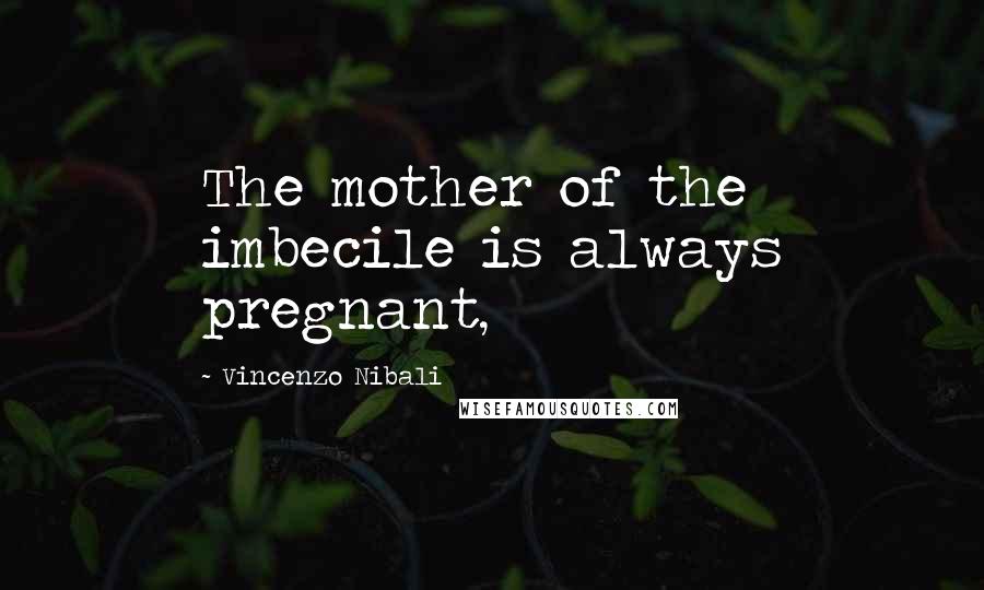 Vincenzo Nibali quotes: The mother of the imbecile is always pregnant,
