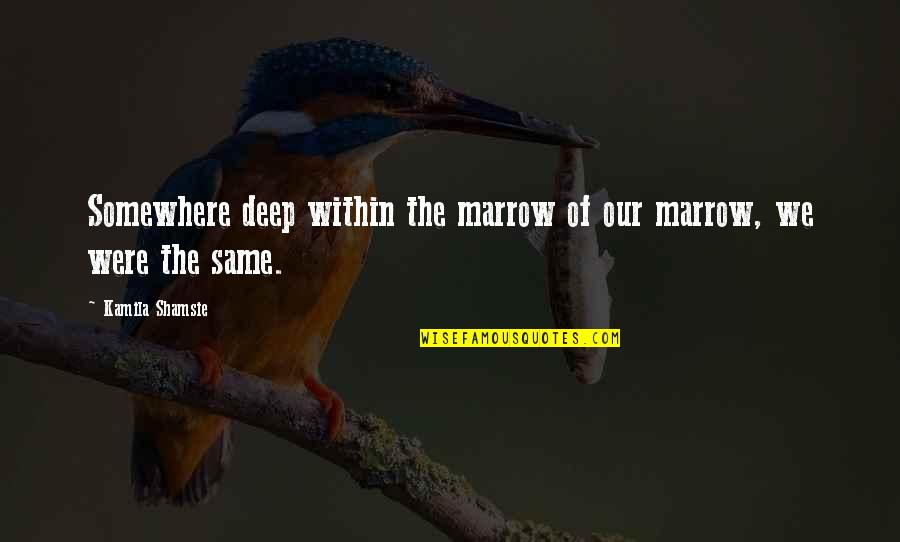 Vincere Quotes By Kamila Shamsie: Somewhere deep within the marrow of our marrow,