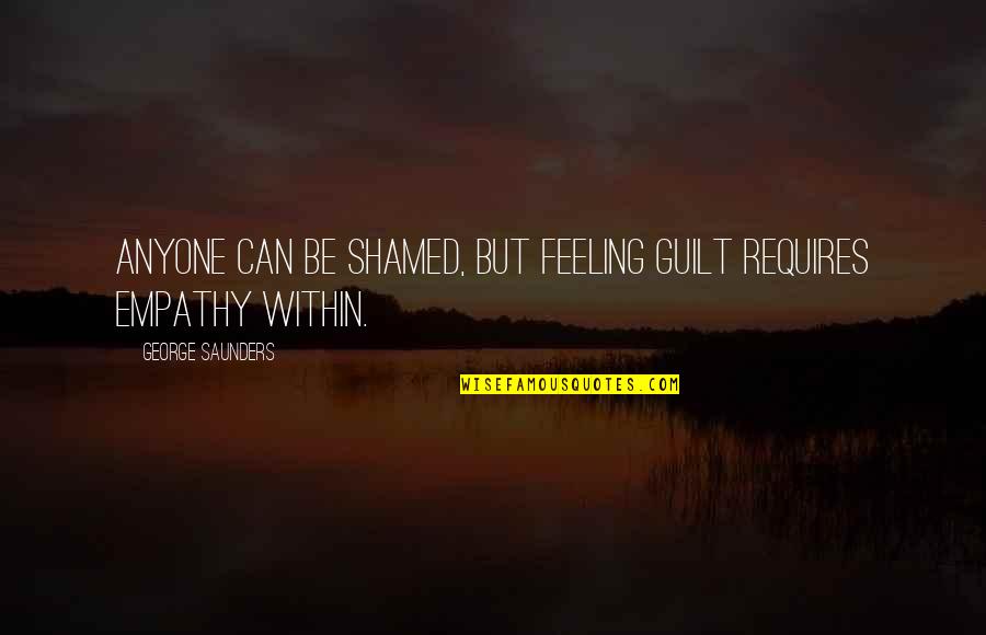 Vincero Quotes By George Saunders: Anyone can be shamed, but feeling guilt requires Vincero Quotes By George Saunders: Anyone can be shamed, but feeling guilt requires
