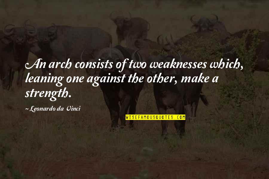 Vinci Quotes By Leonardo Da Vinci: An arch consists of two weaknesses which, leaning