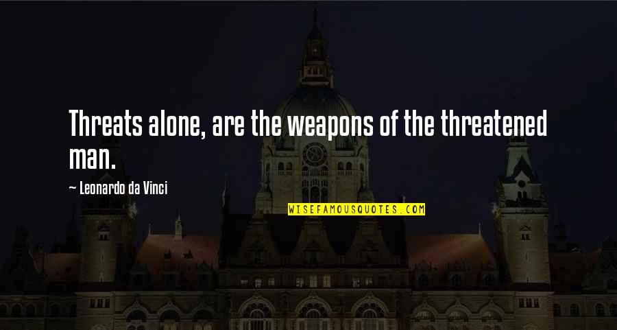 Vinci Quotes By Leonardo Da Vinci: Threats alone, are the weapons of the threatened
