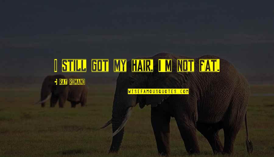 Vinciane Quoidbach Quotes By Ray Romano: I still got my hair, I'm not fat.