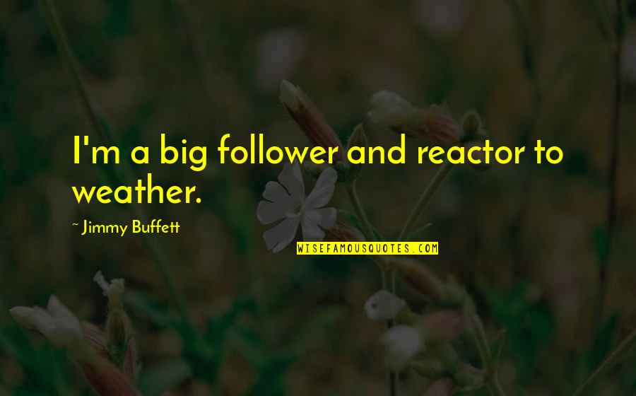 Vincitori Pizza Quotes By Jimmy Buffett: I'm a big follower and reactor to weather. Vincitori Pizza Quotes By Jimmy Buffett: I'm a big follower and reactor to weather.