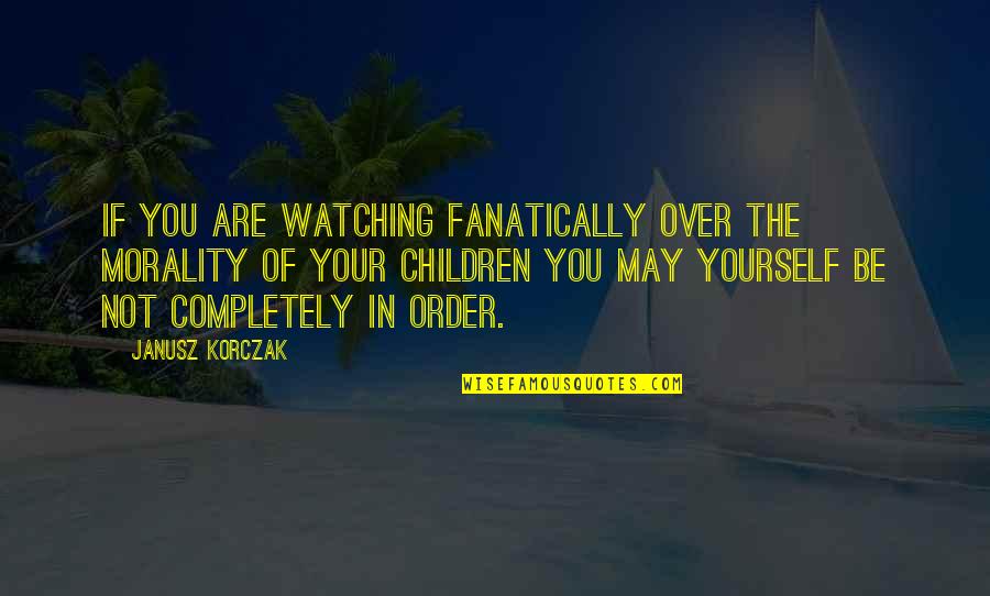 Vincoli Esterno Quotes By Janusz Korczak: If you are watching fanatically over the morality