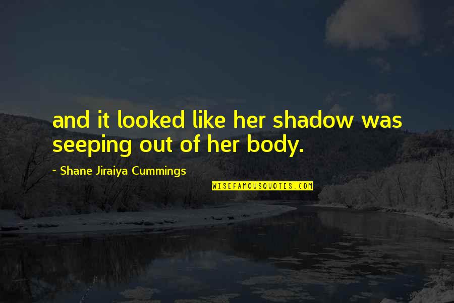 Vinda Karandikar Quotes By Shane Jiraiya Cummings: and it looked like her shadow was seeping Vinda Karandikar Quotes By Shane Jiraiya Cummings: and it looked like her shadow was seeping