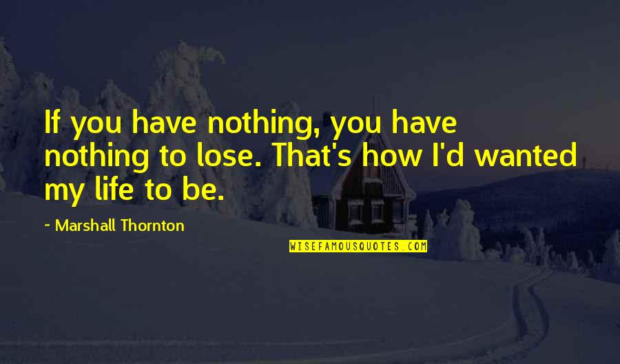Vindecarea Orbului Quotes By Marshall Thornton: If you have nothing, you have nothing to Vindecarea Orbului Quotes By Marshall Thornton: If you have nothing, you have nothing to