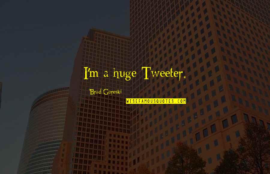 Vindecifer Quotes By Brad Goreski: I'm a huge Tweeter.