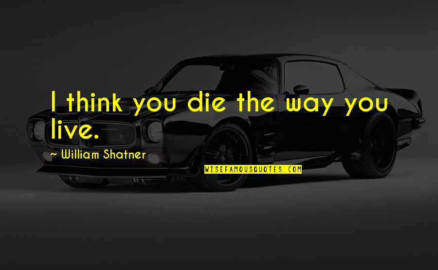 Vindecifer Quotes By William Shatner: I think you die the way you live.