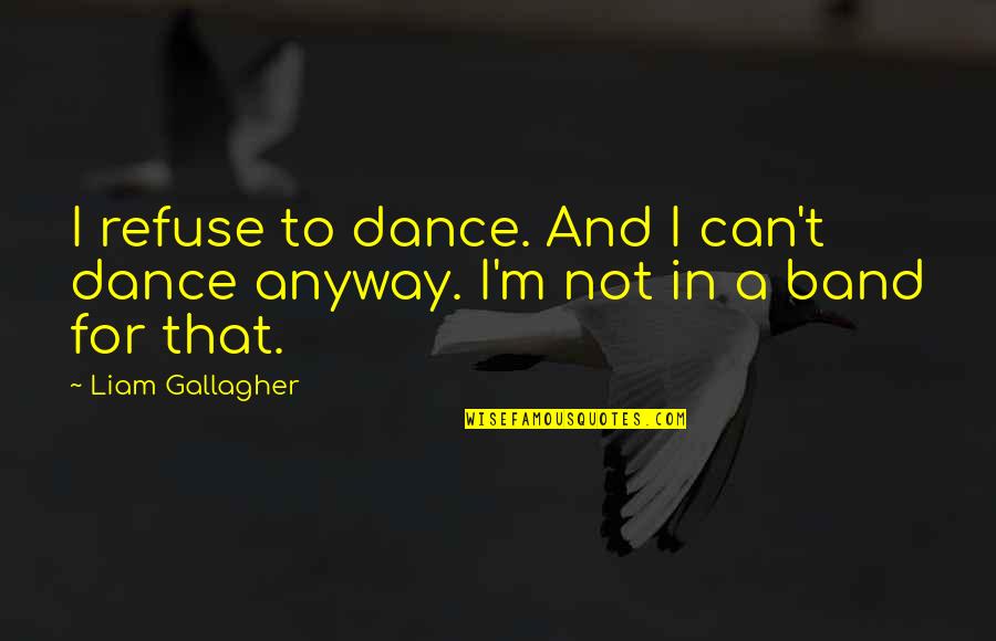 Vindent Quotes By Liam Gallagher: I refuse to dance. And I can't dance