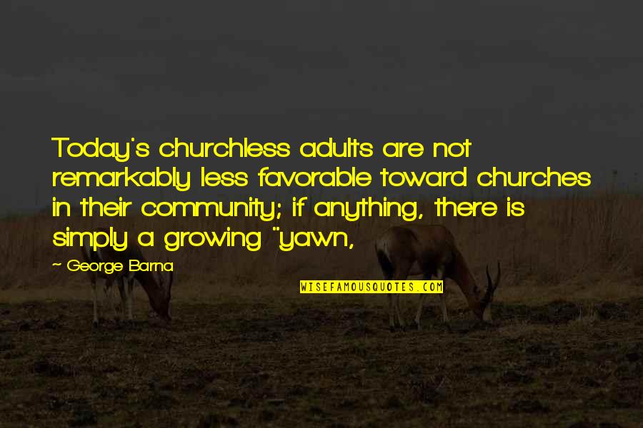 Vindevogel Kruishoutem Quotes By George Barna: Today's churchless adults are not remarkably less favorable Vindevogel Kruishoutem Quotes By George Barna: Today's churchless adults are not remarkably less favorable