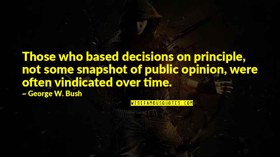 Vindicated Quotes By George W. Bush: Those who based decisions on principle, not some Vindicated Quotes By George W. Bush: Those who based decisions on principle, not some