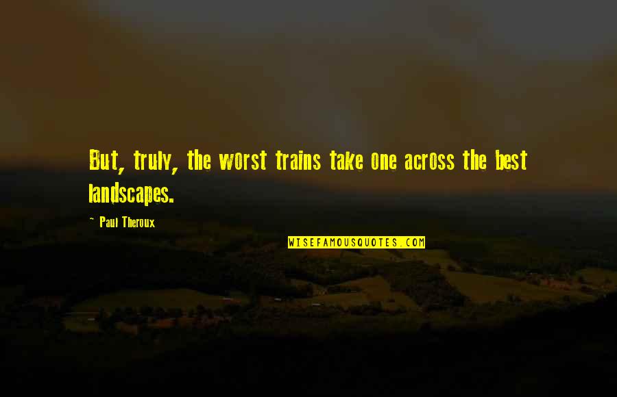 Vindication Of The Rights Of Women Quotes By Paul Theroux: But, truly, the worst trains take one across