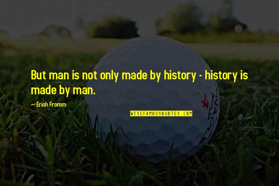 Vindices Quotes By Erich Fromm: But man is not only made by history