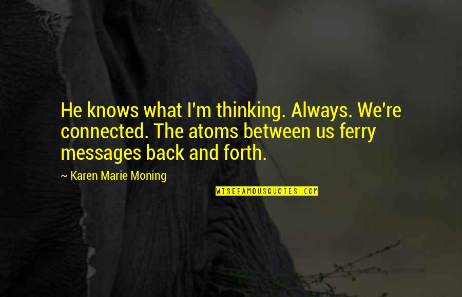 Vindices Quotes By Karen Marie Moning: He knows what I'm thinking. Always. We're connected. Vindices Quotes By Karen Marie Moning: He knows what I'm thinking. Always. We're connected.