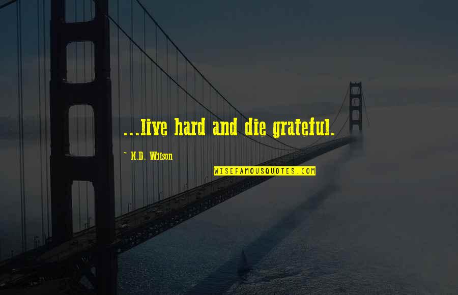 Vindicism Quotes By N.D. Wilson: ...live hard and die grateful. Vindicism Quotes By N.D. Wilson: ...live hard and die grateful.