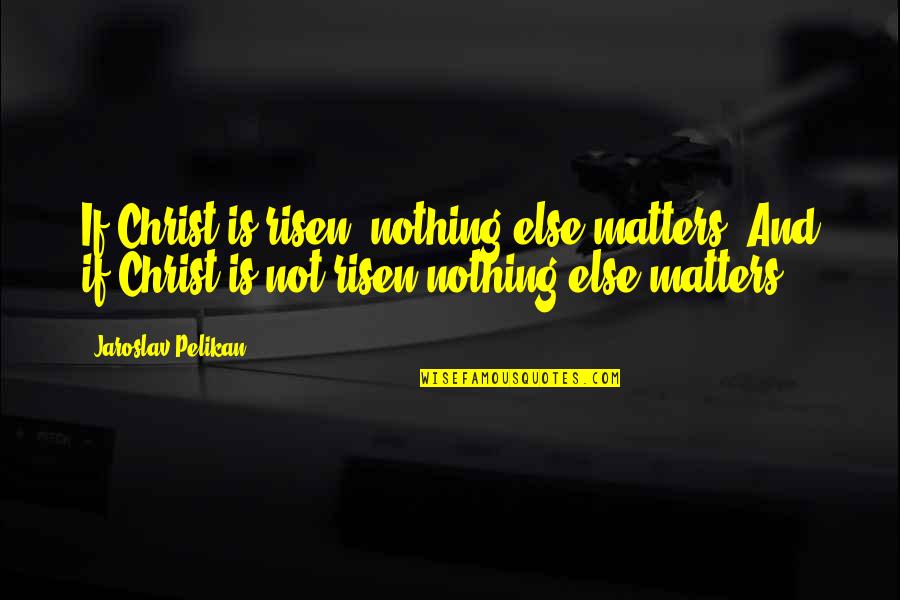 Vindiction Quotes By Jaroslav Pelikan: If Christ is risen, nothing else matters. And Vindiction Quotes By Jaroslav Pelikan: If Christ is risen, nothing else matters. And
