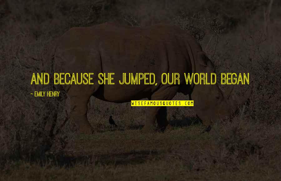 Vindictive Quote Quotes By Emily Henry: And because she jumped, our world began Vindictive Quote Quotes By Emily Henry: And because she jumped, our world began
