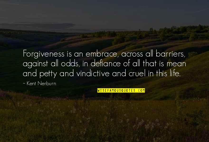 Vindictive Quotes By Kent Nerburn: Forgiveness is an embrace, across all barriers, against